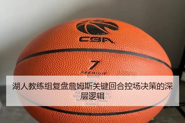 湖人教练组复盘詹姆斯关键回合控场决策的深层逻辑