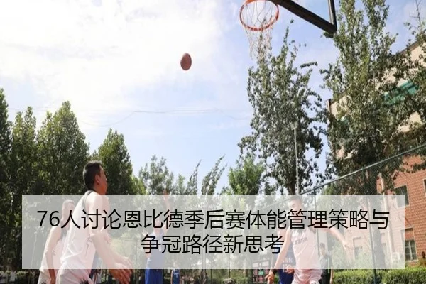 76人讨论恩比德季后赛体能管理策略与争冠路径新思考