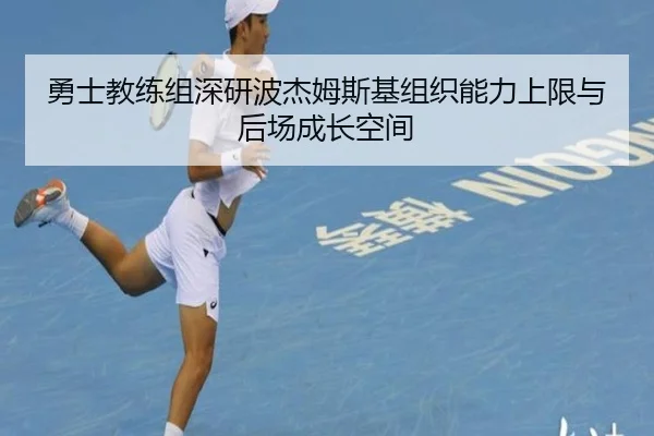 勇士教练组深研波杰姆斯基组织能力上限与后场成长空间