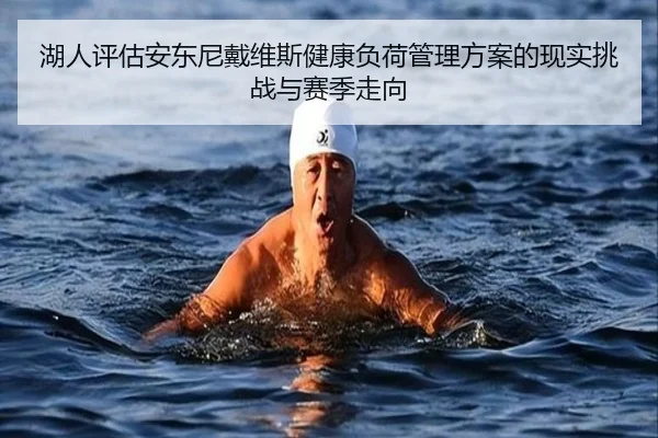 湖人评估安东尼戴维斯健康负荷管理方案的现实挑战与赛季走向