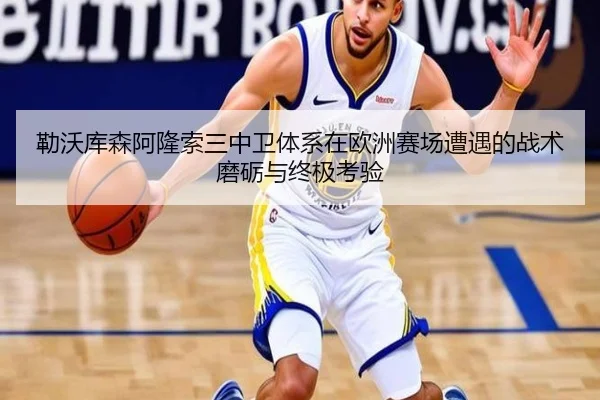 勒沃库森阿隆索三中卫体系在欧洲赛场遭遇的战术磨砺与终极考验