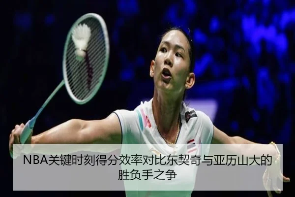 NBA关键时刻得分效率对比东契奇与亚历山大的胜负手之争