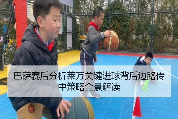巴萨赛后分析莱万关键进球背后边路传中策略全景解读