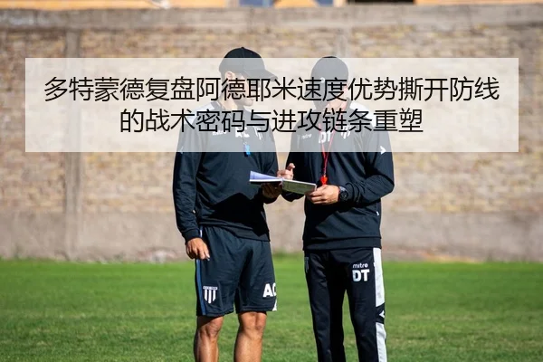 多特蒙德复盘阿德耶米速度优势撕开防线的战术密码与进攻链条重塑