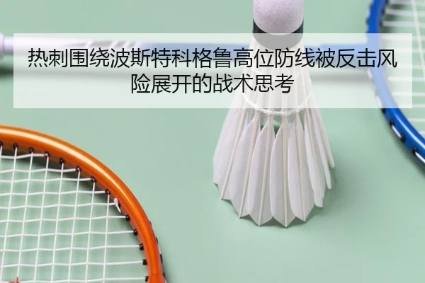 热刺围绕波斯特科格鲁高位防线被反击风险展开的战术思考