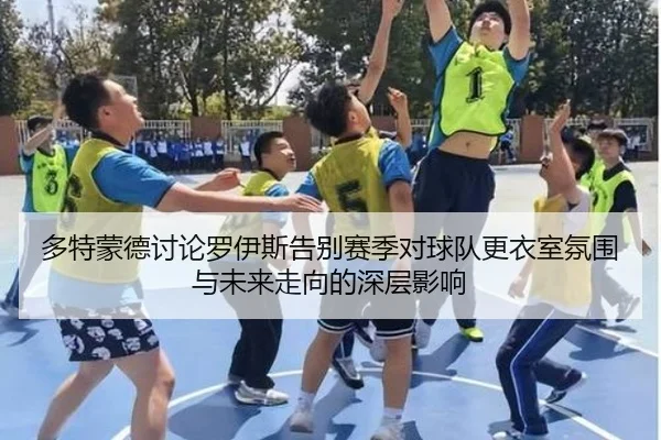 多特蒙德讨论罗伊斯告别赛季对球队更衣室氛围与未来走向的深层影响