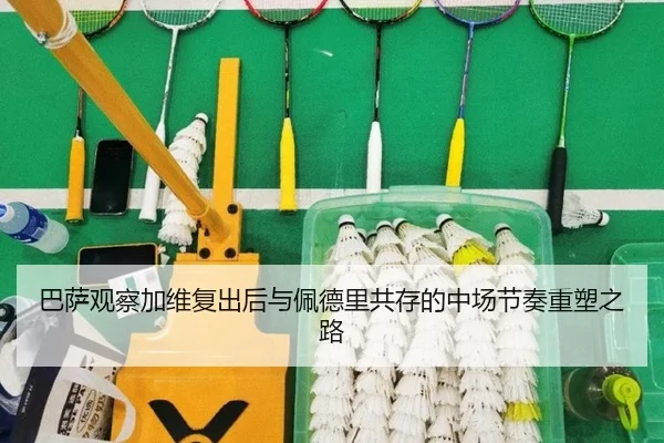 巴萨观察加维复出后与佩德里共存的中场节奏重塑之路