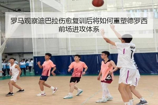 罗马观察迪巴拉伤愈复训后将如何重塑德罗西前场进攻体系