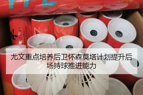 尤文重点培养后卫怀森莫塔计划提升后场持球推进能力