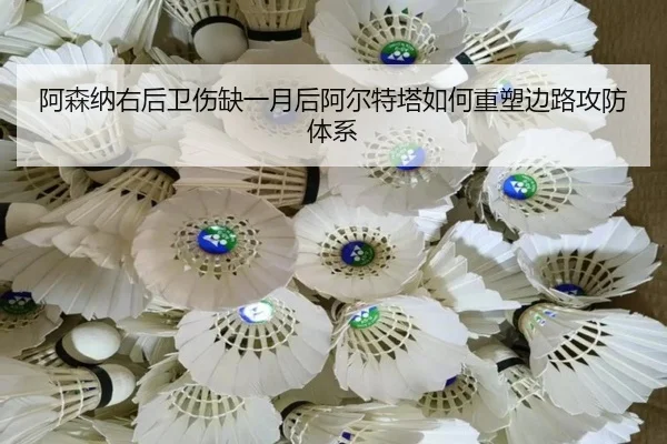 阿森纳右后卫伤缺一月后阿尔特塔如何重塑边路攻防体系